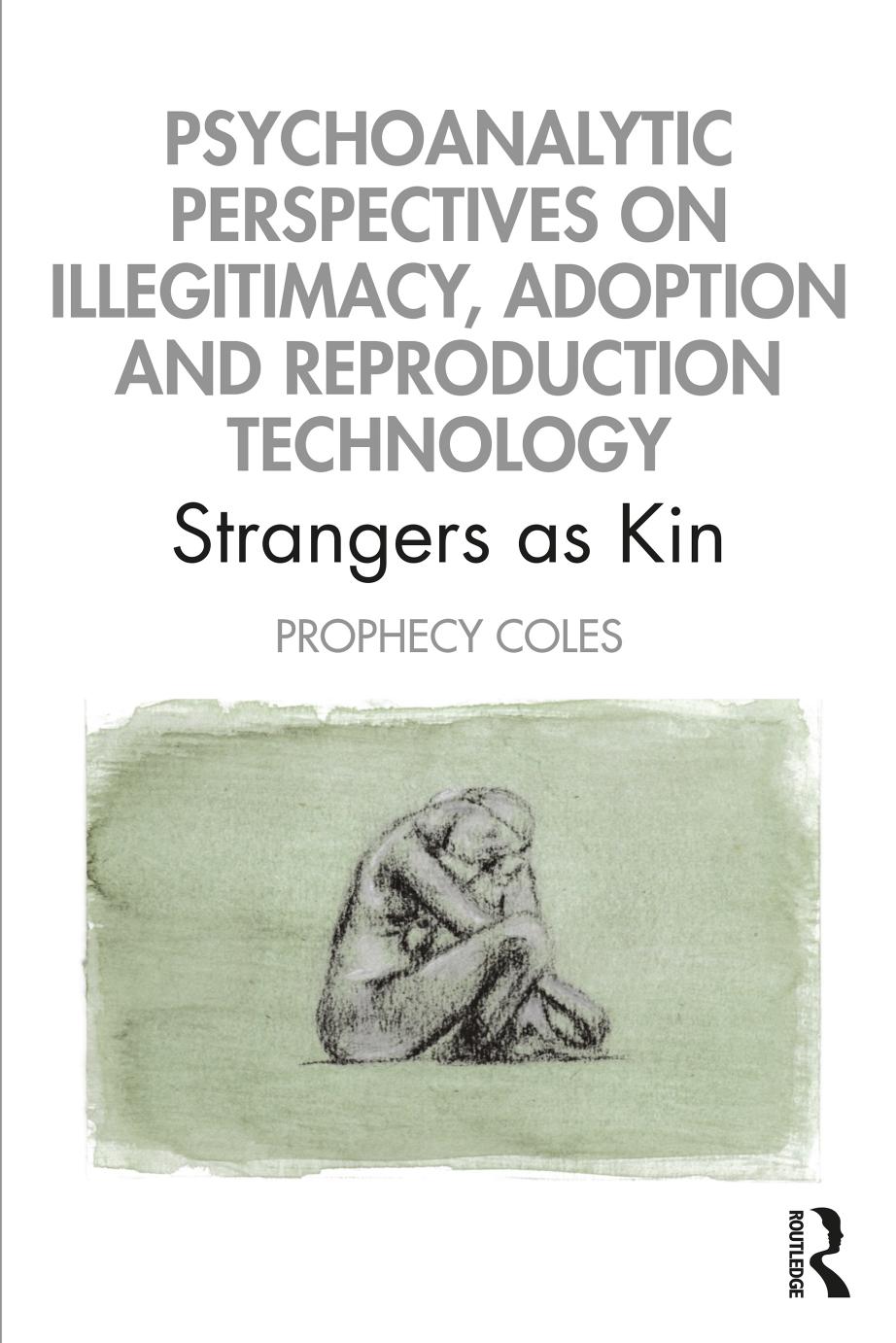 Psychoanalytic Perspectives on Illegitimacy, Adoption and Reproduction Technology: Strangers As Kin by Prophecy Coles