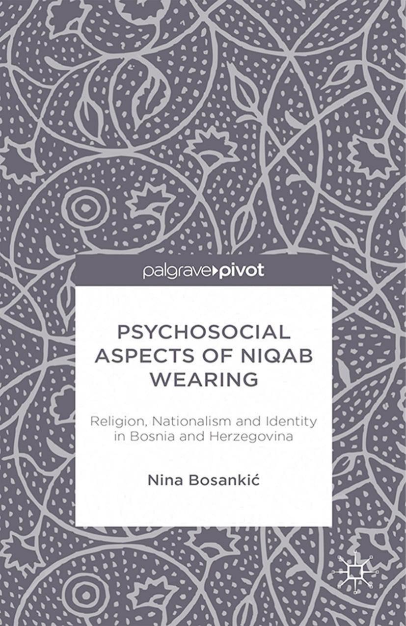 Psychosocial Aspects of Niqab Wearing: Religion, Nationalism and Identity in Bosnia and Herzegovina by Nina Bosankić (auth.)