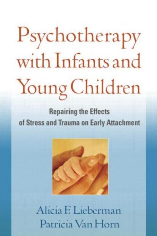 Psychotherapy with Infants and Young Children: Repairing the Effects of Stress and Trauma on Early Attachment by Alicia F. Lieberman Patricia Van Horn