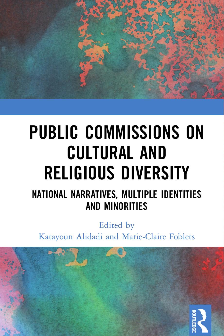 Public Commissions on Cultural and Religious Diversity: National Narratives, Multiple Identities and Minorities by Katayoun Alidadi Marie-Claire Foblets