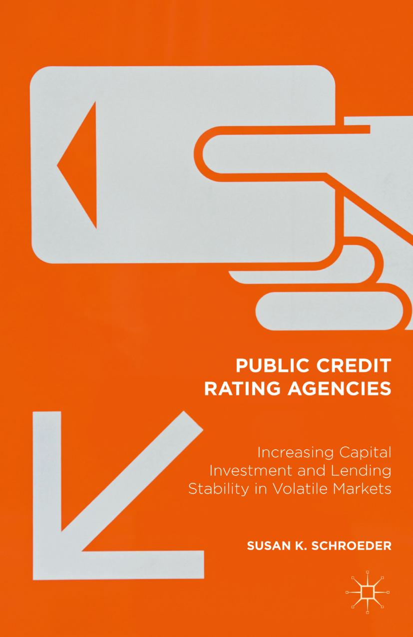 Public Credit Rating Agencies: Increasing Capital Investment and Lending Stability in Volatile Markets by Susan K. Schroeder (auth.)