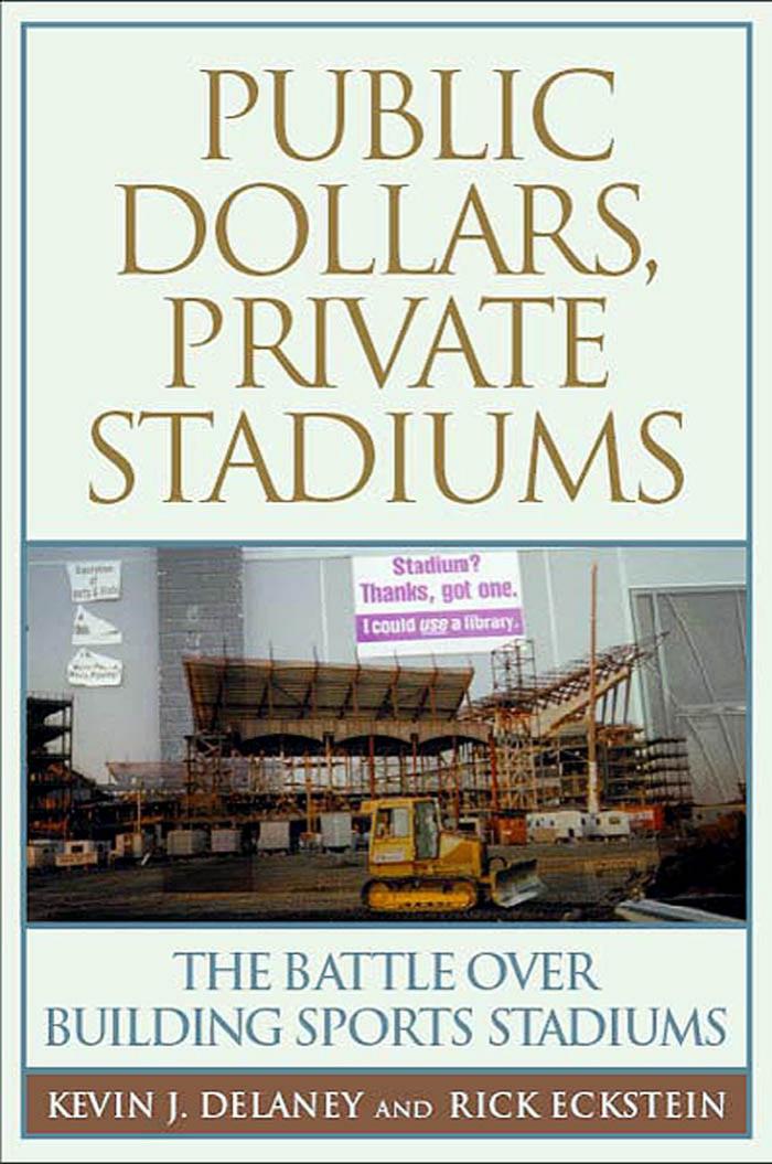 Public Dollars, Private Stadiums: The Battle over Building Sports Stadiums by Kevin J. Delaney Rick Eckstein