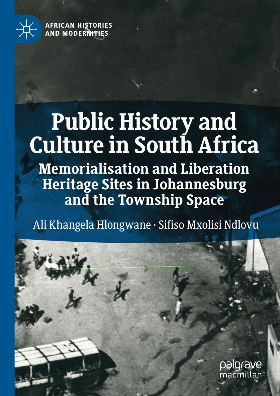 Public History and Culture in South Africa: Memorialisation and Liberation Heritage Sites in Johannesburg and the Township Space by Ali Khangela Hlongwane Sifiso Mxolisi Ndlovu