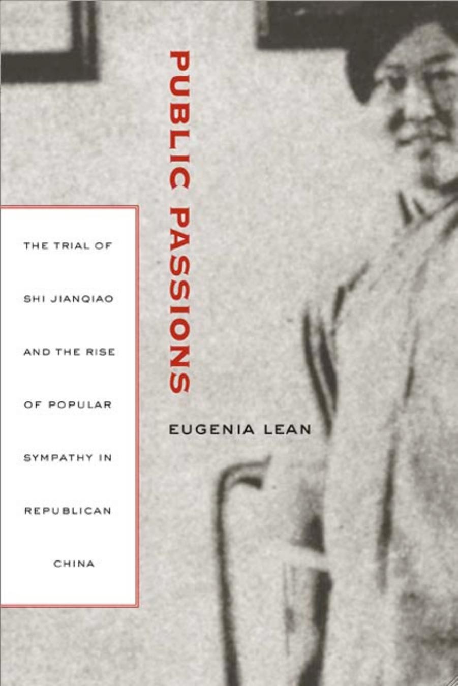 Public Passions: The Trial of Shi Jianqiao and the Rise of Popular Sympathy in Republican China by Eugenia Lean