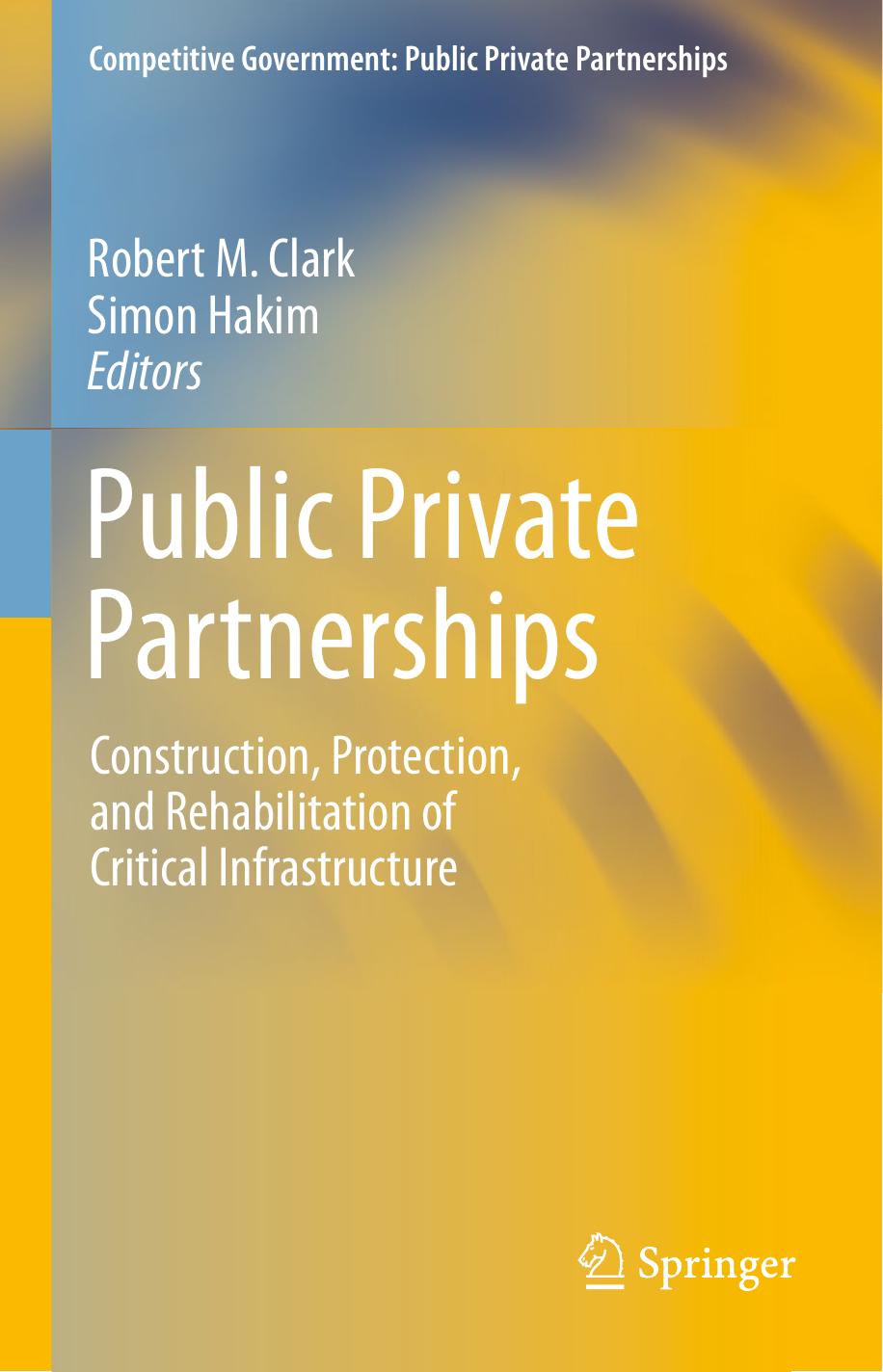Public Private Partnerships: Construction, Protection, and Rehabilitation of Critical Infrastructure by Robert M. Clark Simon Hakim