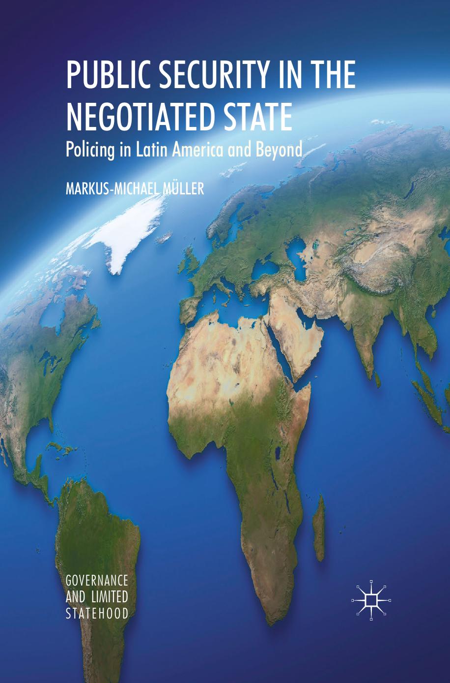 Public Security in the Negotiated State: Policing in Latin America and Beyond by Markus-Michael Müller (auth.)