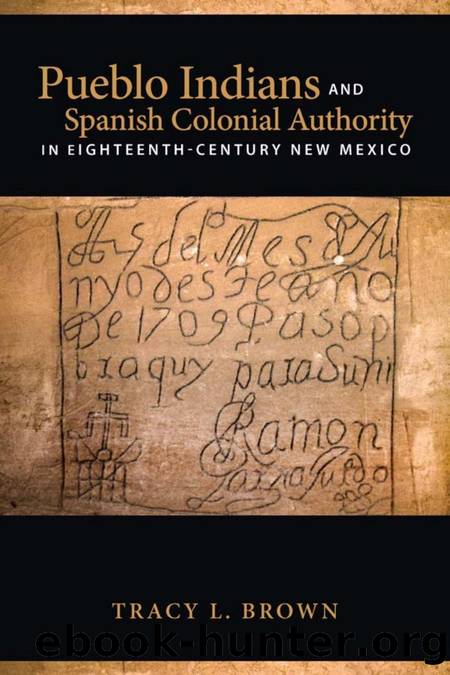 Pueblo Indians and Spanish Colonial Authority in Eighteenth-Century New Mexico by Tracy L. Brown
