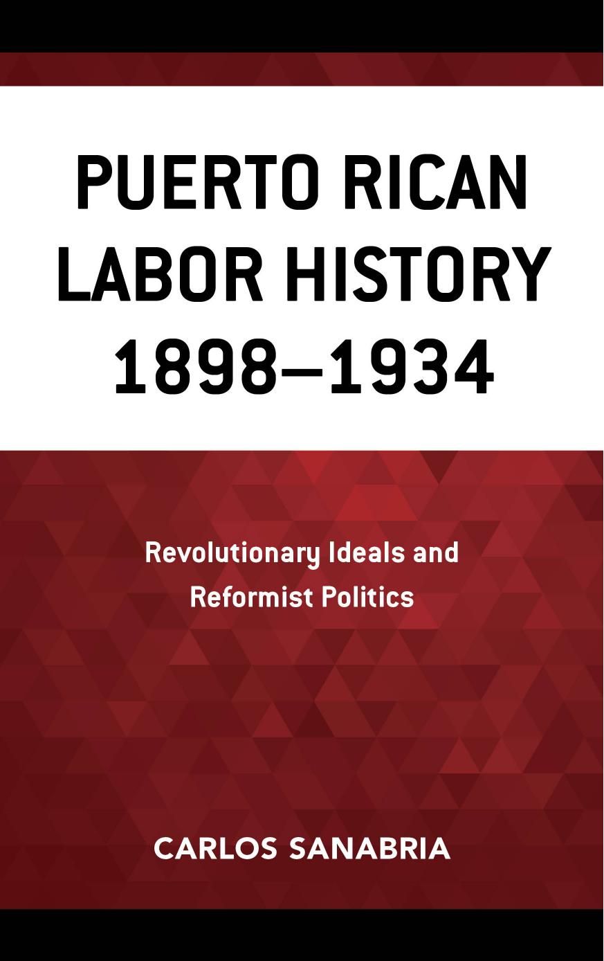 Puerto Rican Labor History 1898â1934: Revolutionary Ideals and Reformist Politics by Carlos Sanabria
