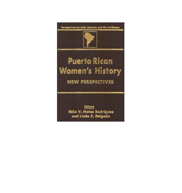 Puerto Rican Women's History: New Perspectives (Perspectives on Latin America and the Caribbean) by Felix Matos-Rodriguez Linda Delgado