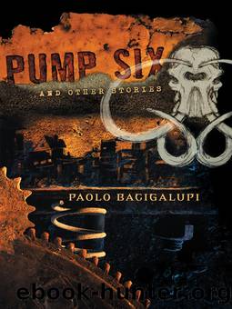 Pump Six and Other Stories by Paolo Bacigalupi & Paolo Bacigalupi