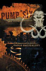 Pump Six and Other Stories by Paolo Bacigalupi