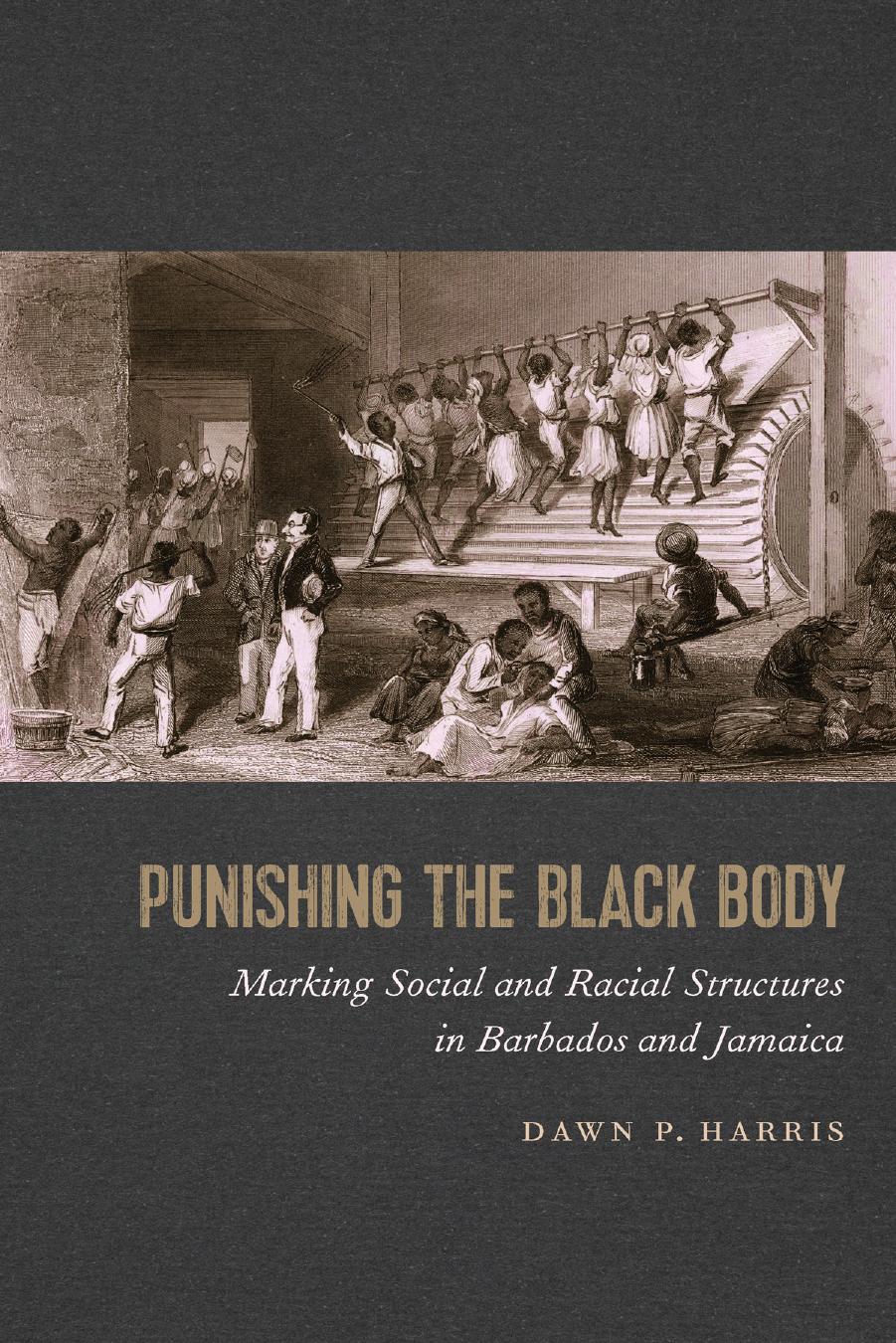 Punishing the Black Body: Marking Social and Racial Structures in Barbados and Jamaica by Dawn P. Harris