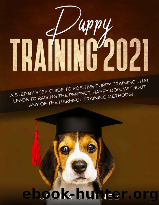 Puppy Training 2021: A Step By Step Guide to Positive Puppy Training That Leads to Raising the Perfect, Happy Dog, Without Any of the Harmful Training Methods! by Jimenez Jenna