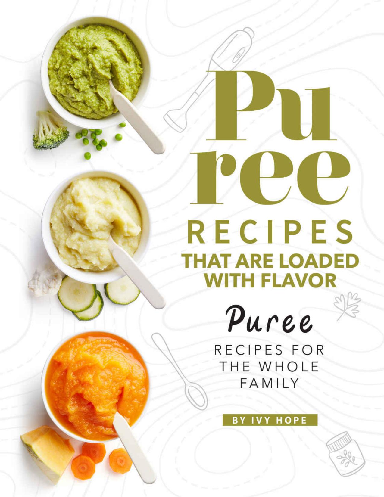 Puree Recipes That are Loaded with Flavor: Puree Recipes for The Whole Family by Ivy Hope
