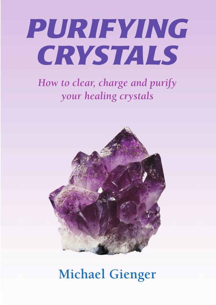 Purifying Crystals: How to Clear, Charge and Purify Your Healing Crystals by Michael Gienger