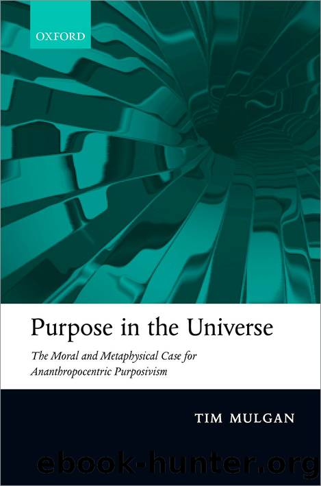 Purpose in the Universe: The moral and metaphysical case for Ananthropocentric Purposivism by Tim Mulgan
