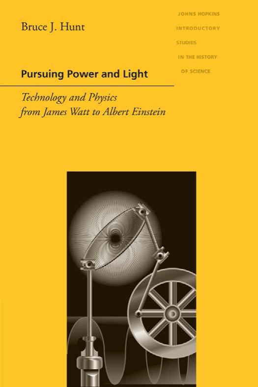 Pursuing Power and Light, Technology and Physics from James Watt to Albert Einstein by Bruce J Hunt