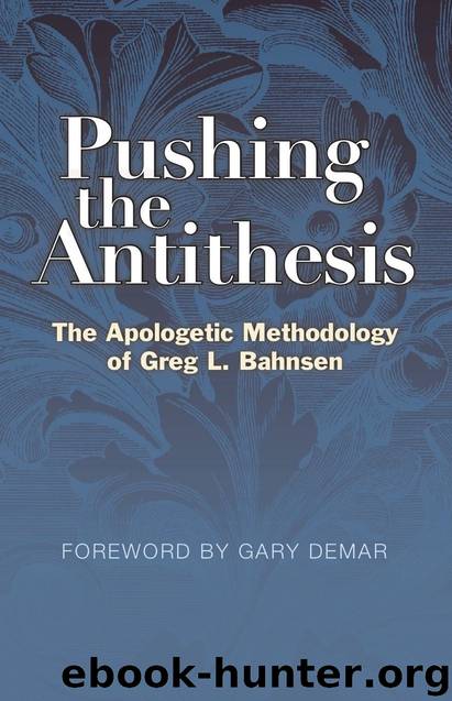 Pushing the Antithesis: The Apologetic Methodology of Greg L. Bahnsen by Greg L. Bahnsen