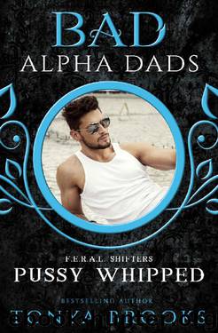 Pussy Whipped: Bad Alpha Dads (F.E.R.A.L. Shifters Book 1) by Tonya Brooks