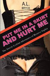 Put Me in a Skirt and Hurt Me: The Strictly Lesbian Adventures of Mistress Sophia by A.L. Bryce