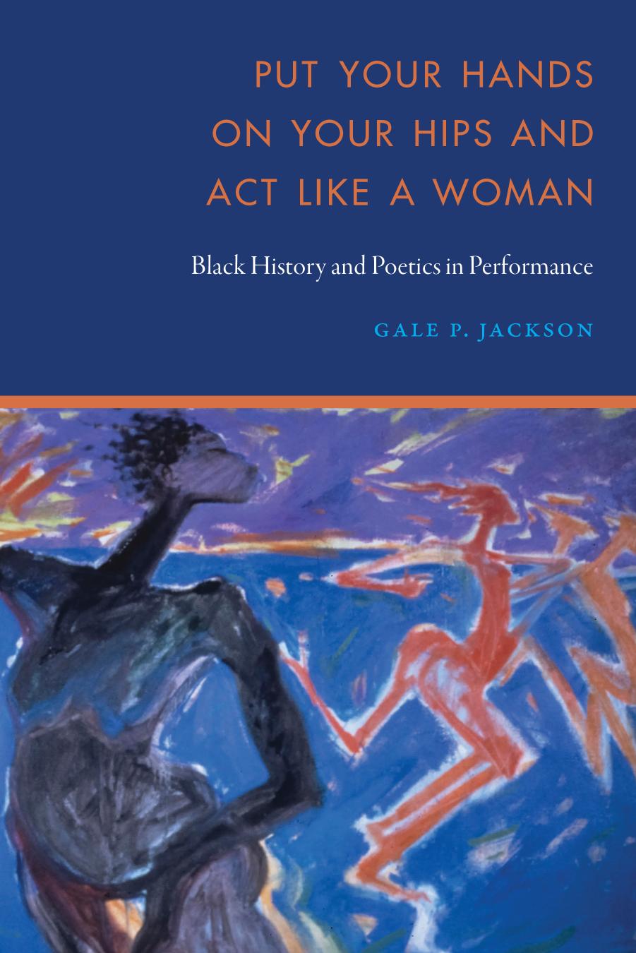 Put Your Hands on Your Hips and Act Like a Woman: Black History and Poetics in Performance by Gale P. Jackson