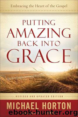 Putting Amazing Back Into Grace: Embracing the Heart of the Gospel by Michael Horton