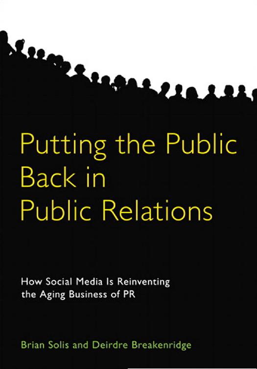 Putting the Public Back in Public Relations: How Social Media Is Reinventing the Aging Business of PR by Brian Solis Deirdre Breakenridge