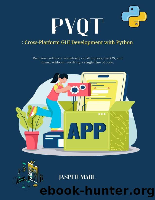 PyQt: Cross-Platform GUI Development with Python: Run your software seamlessly on Windows, macOS, and Linux without rewriting a single line of code. by Marl Jasper