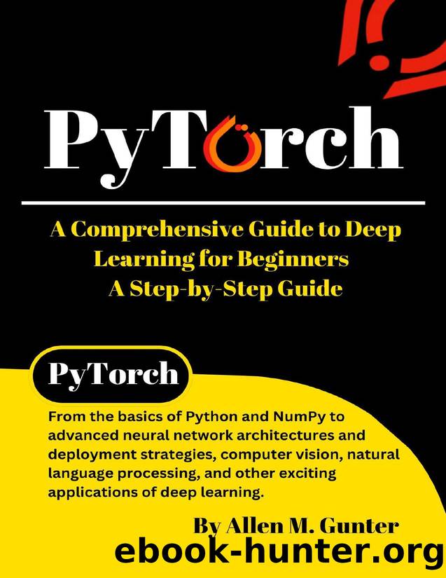 PyTorch: A Comprehensive Guide to Deep Learning for Beginners - A Step-by-Step Guide by Gunter Allen M