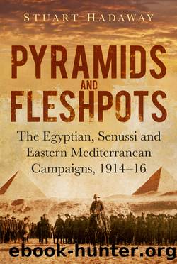 Pyramids and Fleshpots: The Egyptian, Senussi and Eastern Mediterranean Campaigns, 1914 - 16 by Stuart Hadaway