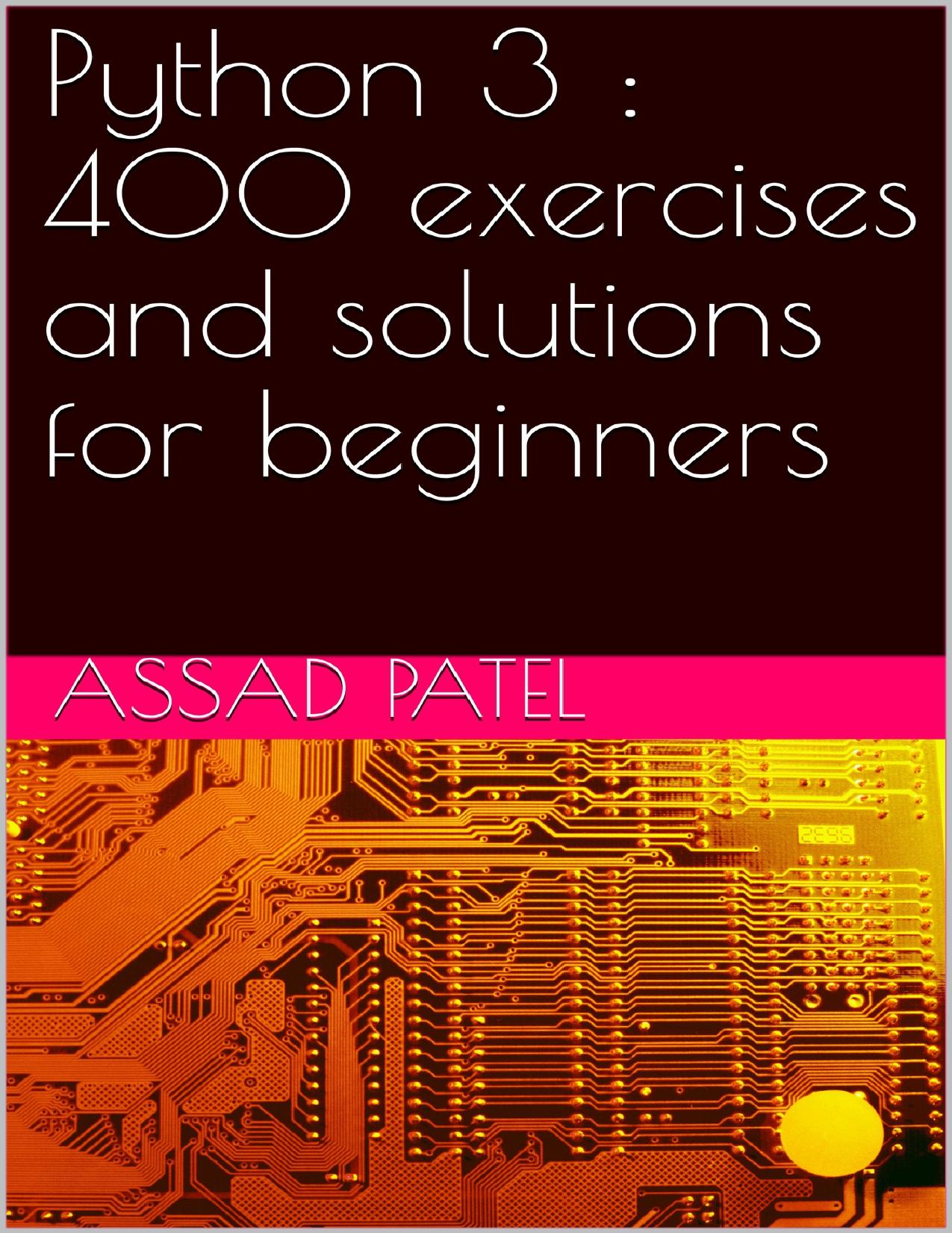 Python 3 : 400 exercises and solutions for beginners by patel assad