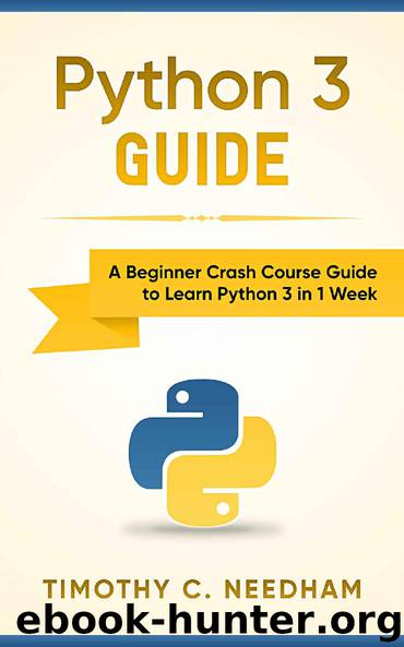 Python 3 Guide: A Beginner Crash Course Guide to Learn Python 3 in 1 Week by Timothy C. Needham