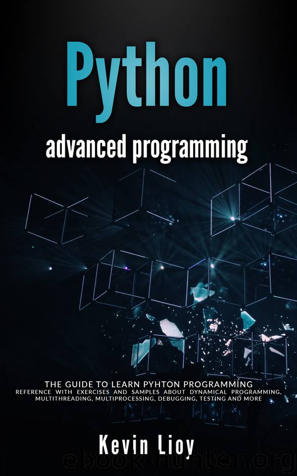 Python Advanced Programming: The guide to learn pyhton programming. Reference with exercises and samples about dynamical programming, multithreading, multiprocessing, debugging, testing and more. by Lioy Kevin