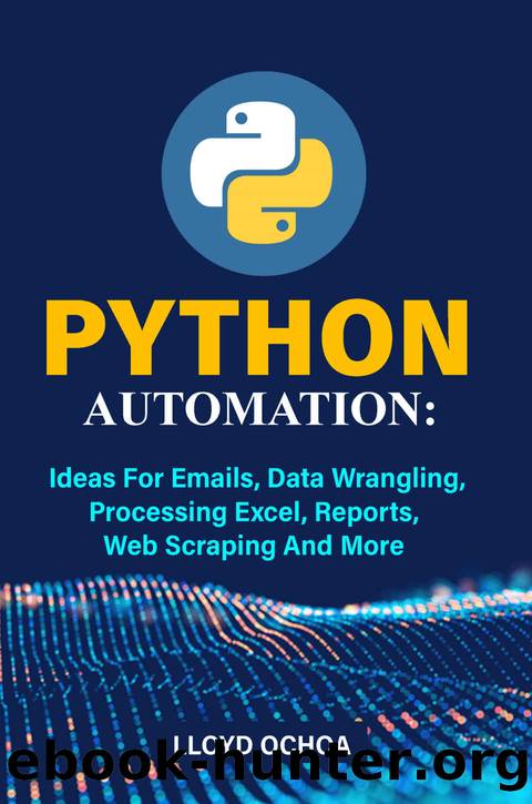 Python Automation: Ideas For Emails, Data Wrangling, Processing Excel, Reports, Web Scraping And More by Ochoa Lloyd