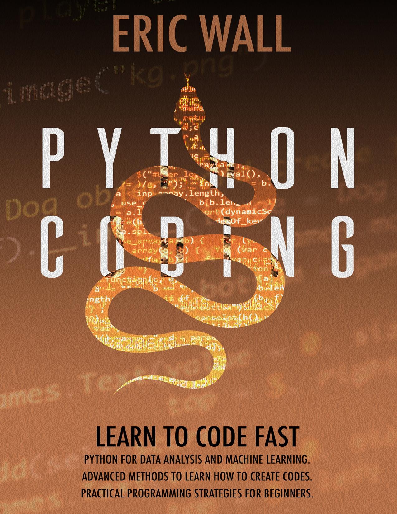 Python Coding: Learn To Code Fast. Python For Data Analysis And Machine Learning. Advanced Methods To Learn How To Create Codes. Practical Programming Strategies For Beginners. by Wall Eric