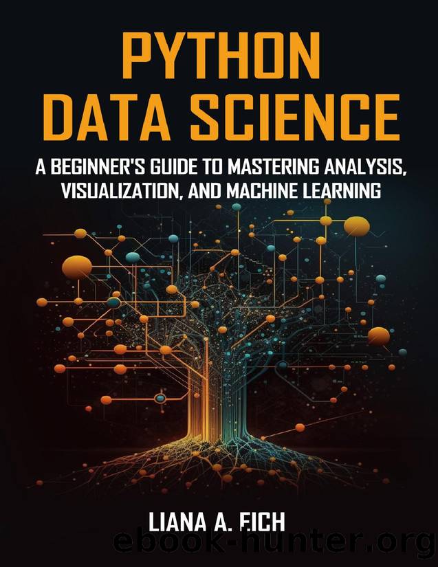 Python Data Science: A Beginner's Guide to Mastering Analysis, Visualization, and Machine Learning by A. Eich Liana