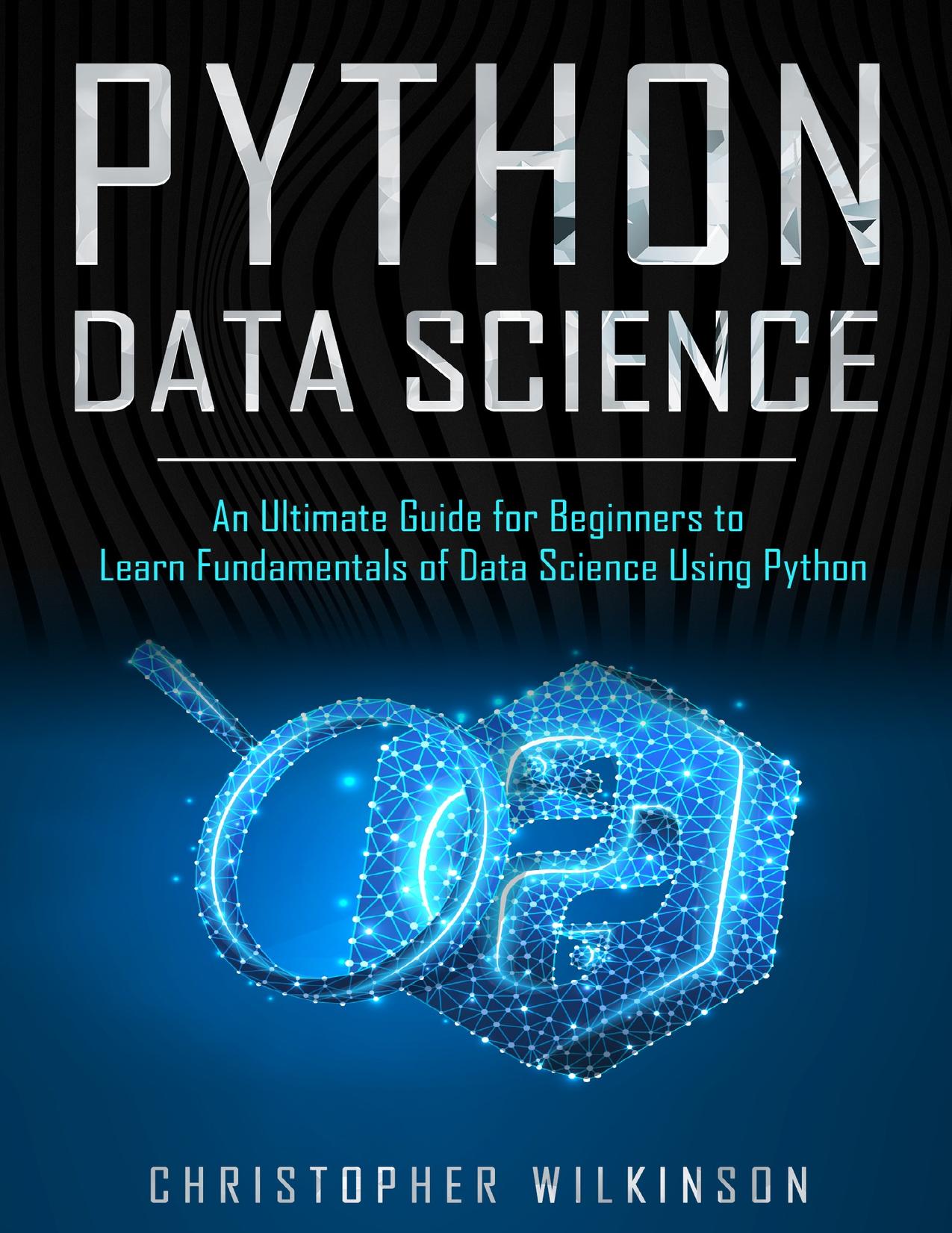 Python Data Science: An Ultimate Guide for Beginners to Learn Fundamentals of Data Science Using Python by Christopher Wilkinson