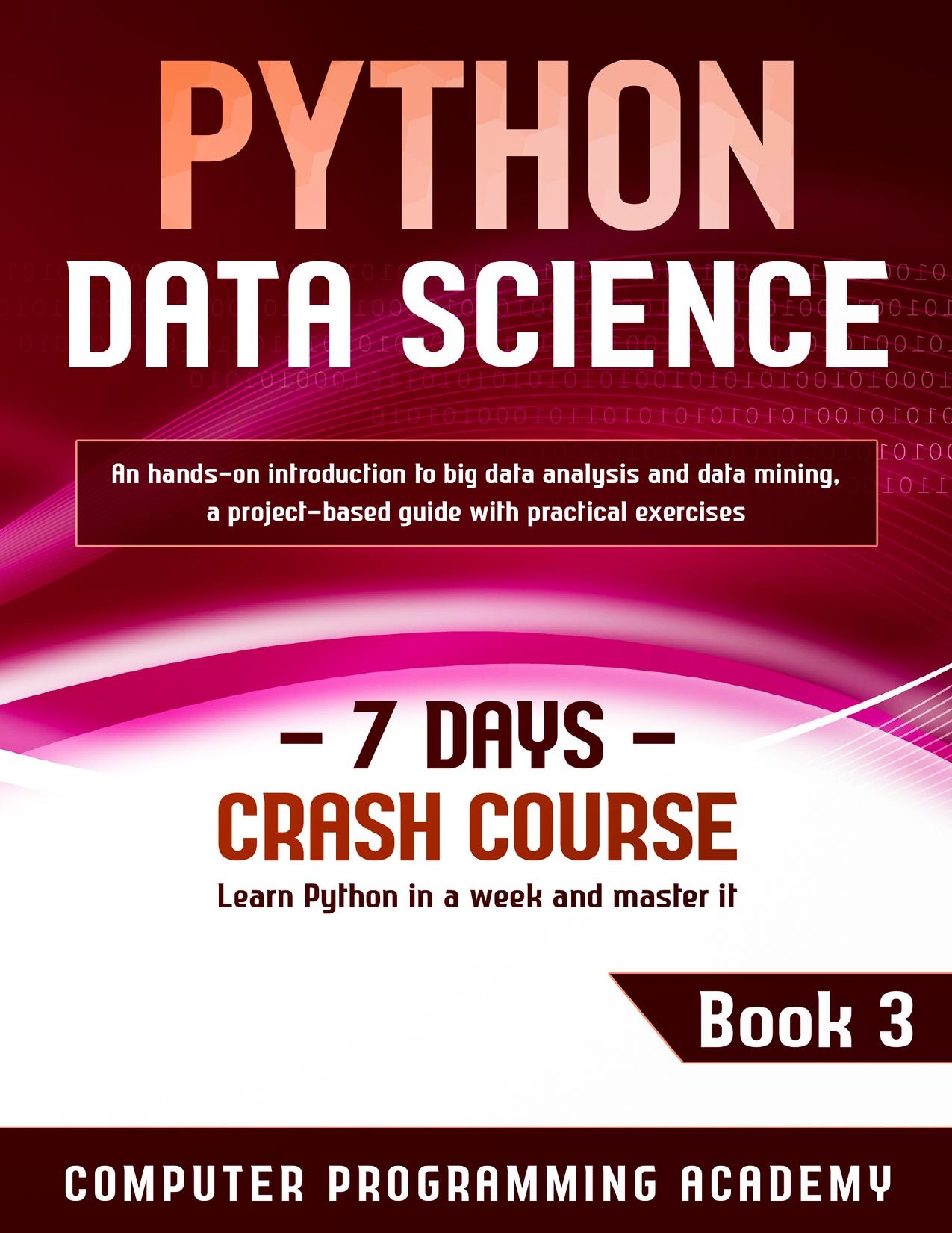 Python Data Science: Learn Python in a Week and Master It. An Hands-On Introduction to Big Data Analysis and Mining, a Project-Based Guide with Practical Exercises (7 Days Crash Course, Book 3) by Academy Computer Programming