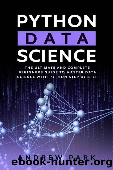 Python Data Science: The Ultimate and Complete Guide for Beginners to Master Data Science with Python Step By Step by Andrew Park