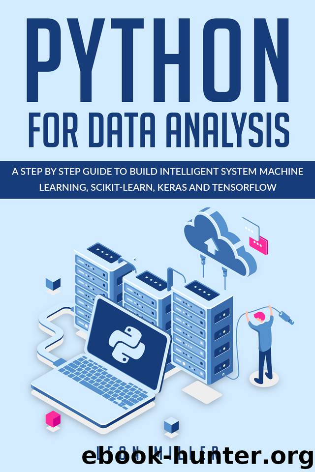 Python For Data Analysis: A Step By Step Guide To Build Intelligent System Machine Learning, Scikit-Learn, Keras And Tensorflow by Miller Leon