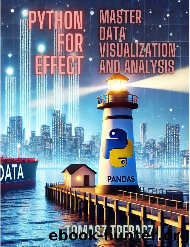 Python For Effect: Master Data Visualization and Analysis: Learn Data Pipelines, Machine Learning, Advanced Statistical Analysis and Visualization with Jupyter Notebook by Trebacz Tomasz