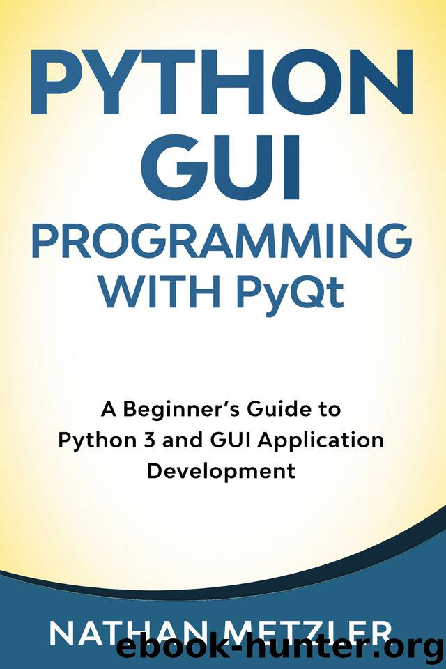 Python GUI Programming with PyQt: A Beginner’s Guide to Python 3 and GUI Application Development by Nathan Metzler