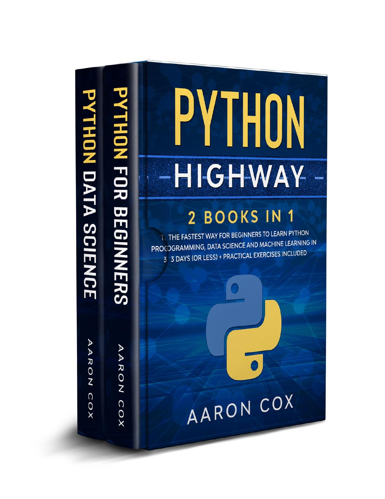 Python Highway: 2 Books in 1: The Fastest Way for Beginners to Learn Python Programming, Data Science and Machine Learning in 3 Days (or less) + Practical Exercises Included by Cox Aaron