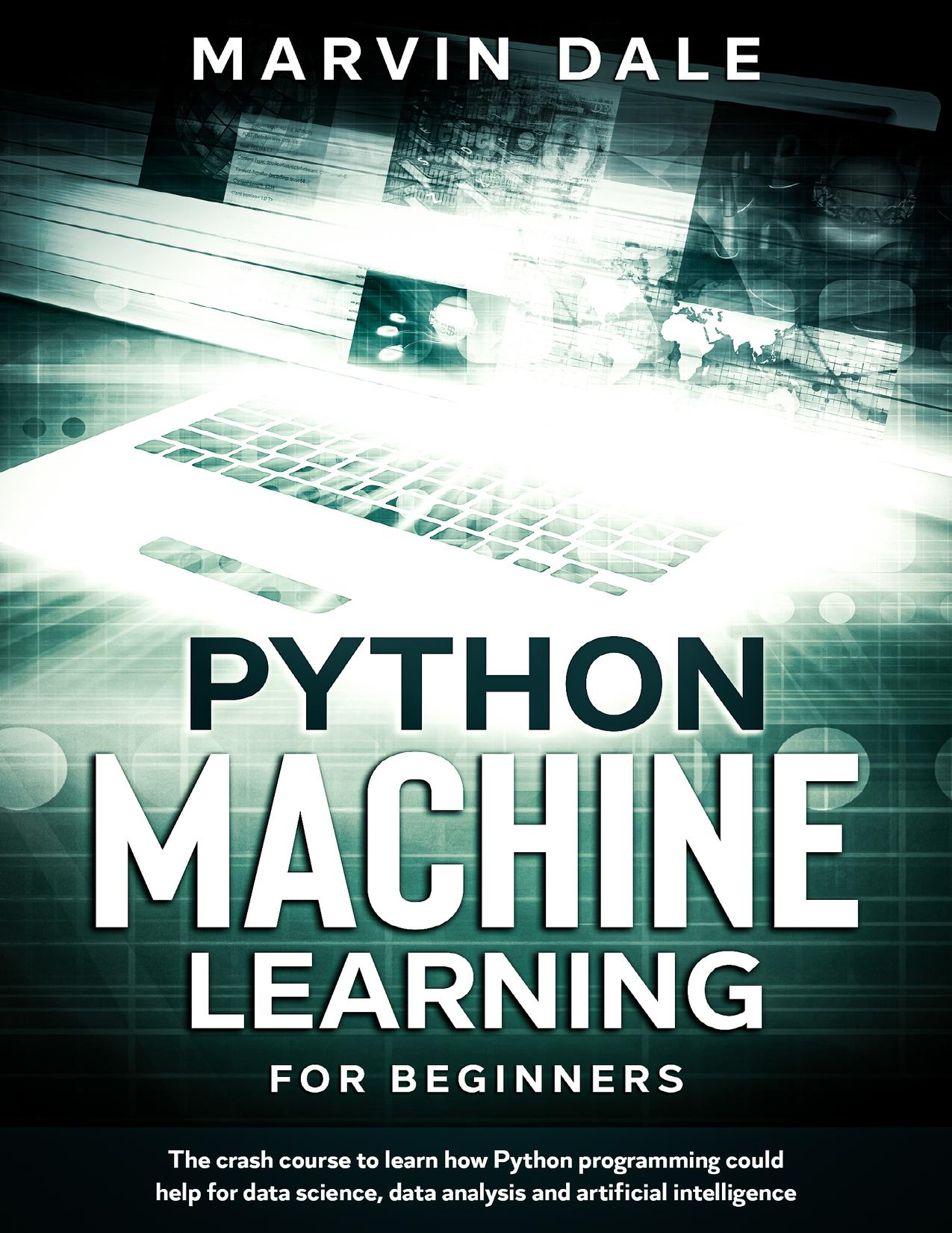 Python Machine Learning For Beginners: The Crash Course To Learn How Python Programming Could Help For Data Science, Data Analysis And Artificial Intelligence by Marvin Dale