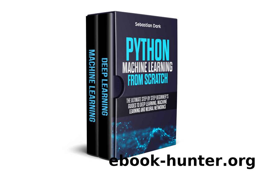 Python Machine Learning From Scratch: The Ultimate Step By Step Beginner's Guides To Deep Learning, Machine Learning, and Neural Networks by Sebastian Dark