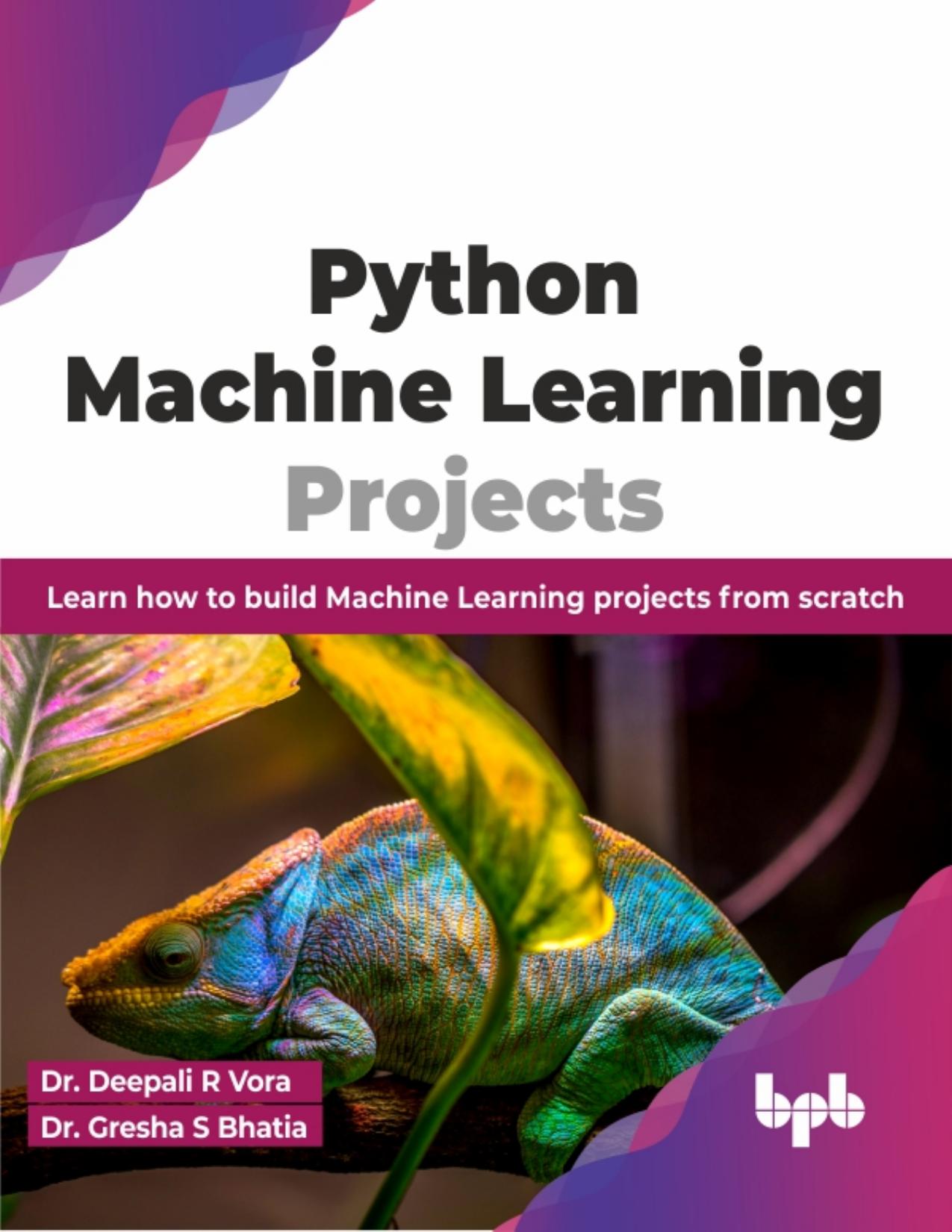 Python Machine Learning Projects: Learn how to build Machine Learning projects from scratch by Dr. Deepali R Vora & Dr. Gresha S Bhatia