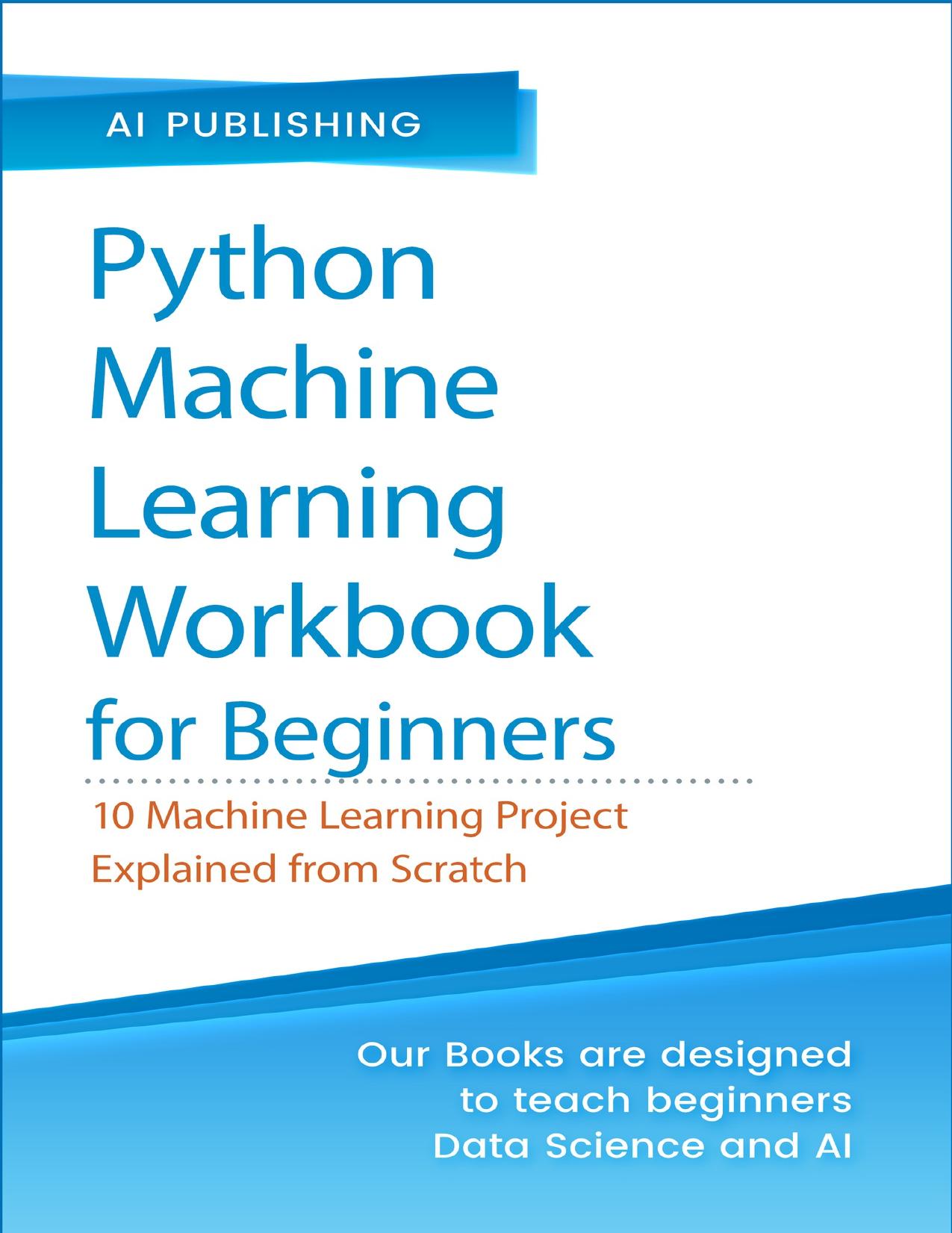 Python Machine Learning Workbook for Beginners: 10 Machine Learning Projects Explained from Scratch by Publishing AI