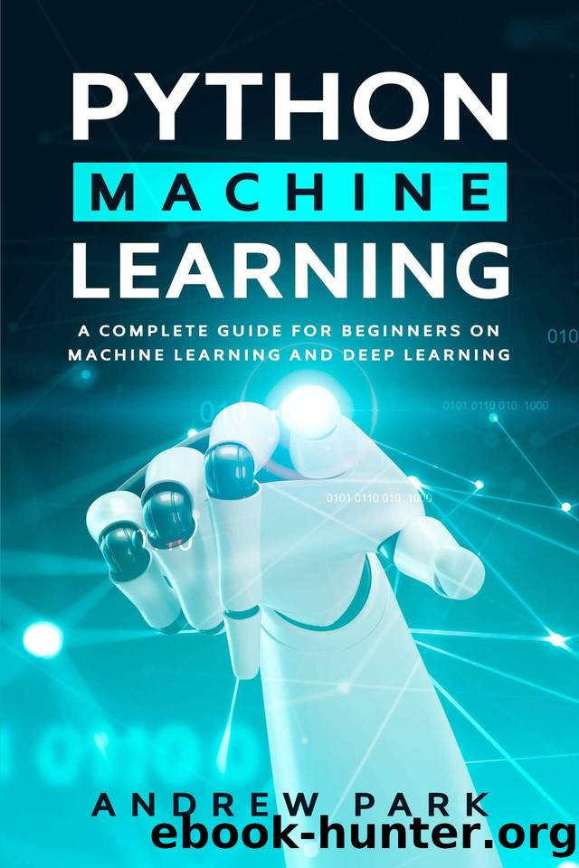 Python Machine Learning: A Complete Guide for Beginners on Machine Learning and Deep Learning with Python (Data Science Mastery Book 4) by Andrew Park