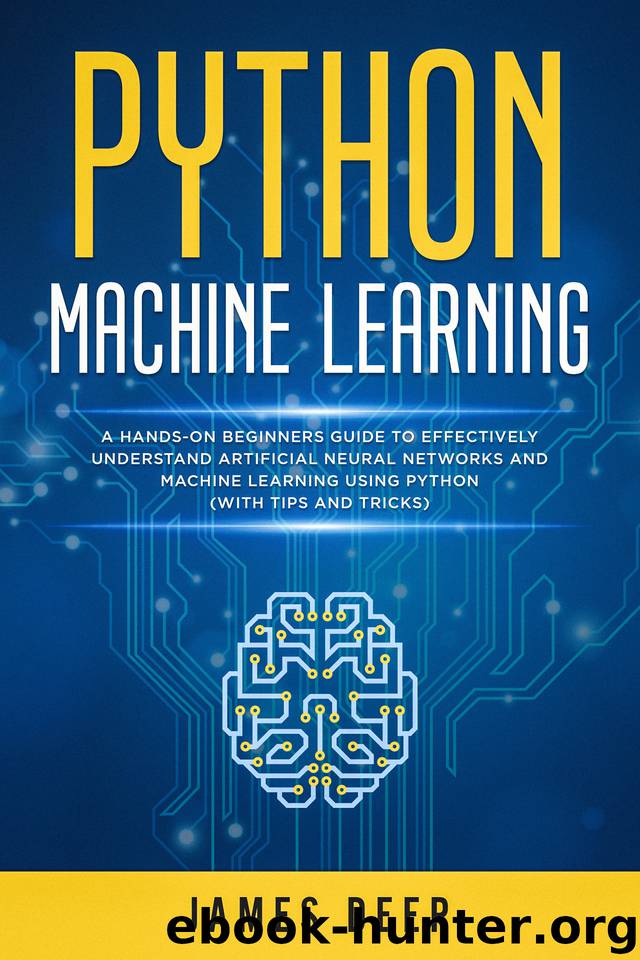 Python Machine Learning: A Hands-On Beginner's Guide to Effectively Understand Artificial Neural Networks and Machine Learning Using Python (With Tips and Tricks) by Deep James