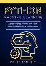Python Machine Learning: A Step-by-Step Journey with Scikit-Learn and Tensorflow for Beginners by Chloe Annable
